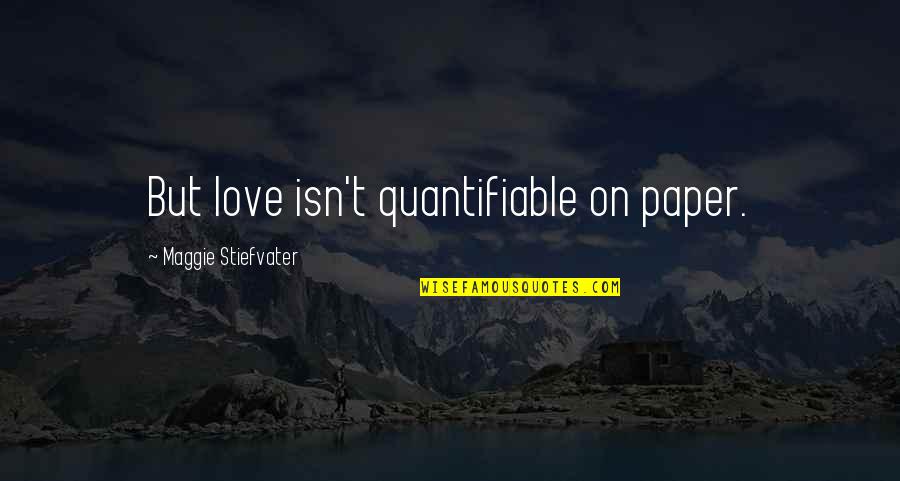 Maggie Quotes By Maggie Stiefvater: But love isn't quantifiable on paper.
