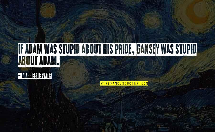 Maggie Quotes By Maggie Stiefvater: If Adam was stupid about his pride, Gansey