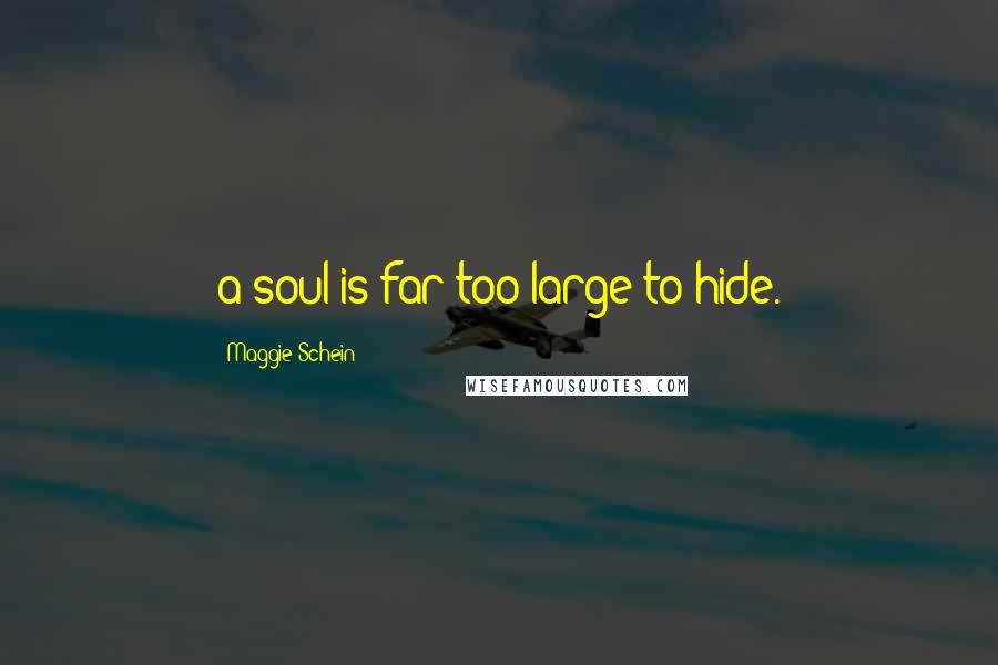 Maggie Schein quotes: a soul is far too large to hide.