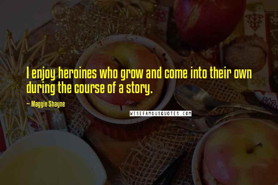 Maggie Shayne quotes: I enjoy heroines who grow and come into their own during the course of a story.