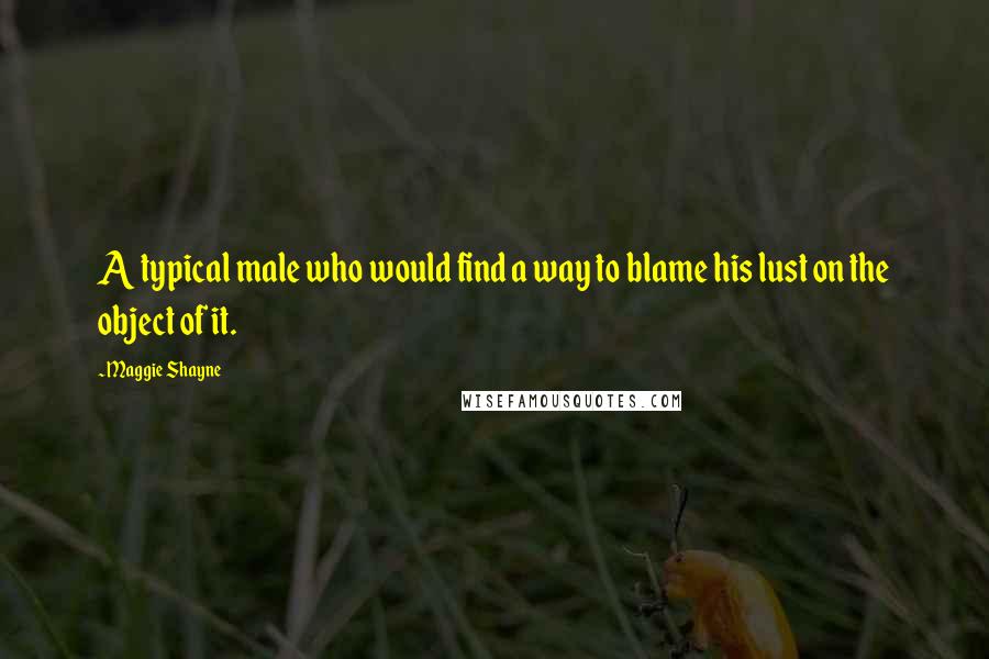 Maggie Shayne quotes: A typical male who would find a way to blame his lust on the object of it.