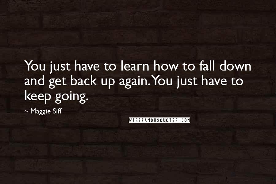 Maggie Siff quotes: You just have to learn how to fall down and get back up again. You just have to keep going.
