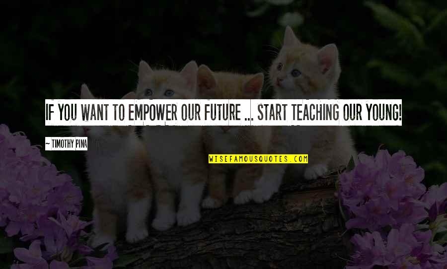 Maggie Smith Quote Quotes By Timothy Pina: If you want to EMPOWER our future ...