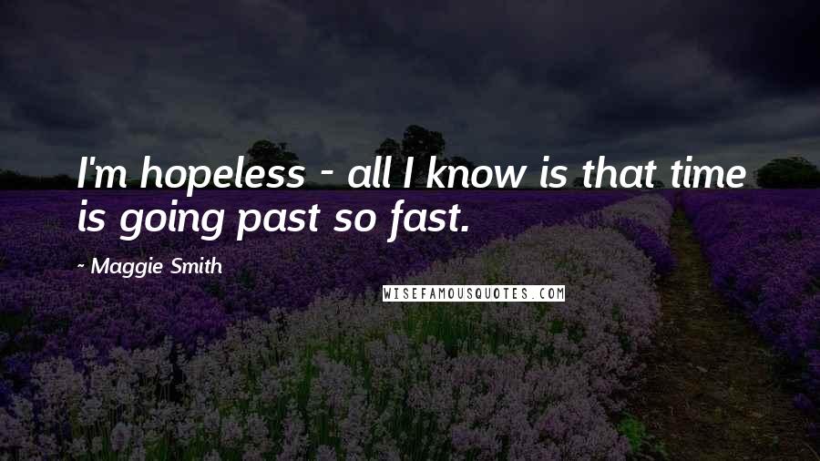 Maggie Smith quotes: I'm hopeless - all I know is that time is going past so fast.