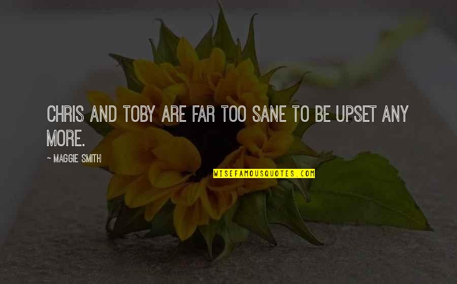 Maggie Smith Quotes By Maggie Smith: Chris and Toby are far too sane to