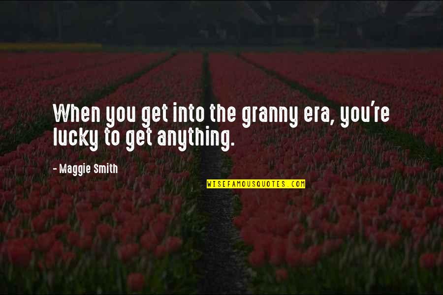 Maggie Smith Quotes By Maggie Smith: When you get into the granny era, you're
