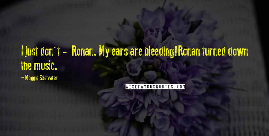 Maggie Stiefvater quotes: I just don't - Ronan. My ears are bleeding!Ronan turned down the music.