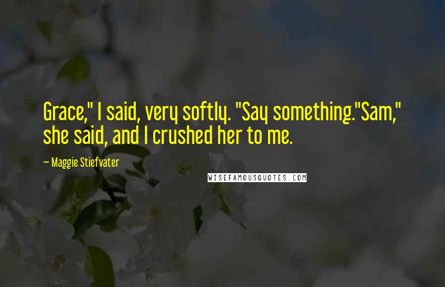 Maggie Stiefvater quotes: Grace," I said, very softly. "Say something."Sam," she said, and I crushed her to me.