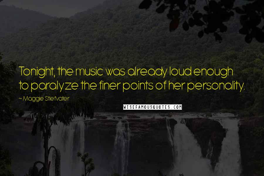 Maggie Stiefvater quotes: Tonight, the music was already loud enough to paralyze the finer points of her personality.