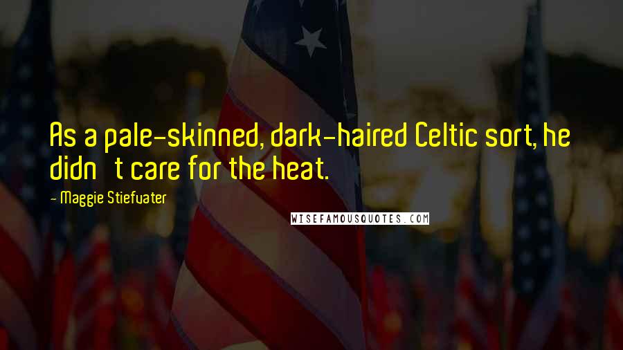 Maggie Stiefvater quotes: As a pale-skinned, dark-haired Celtic sort, he didn't care for the heat.