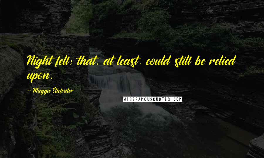 Maggie Stiefvater quotes: Night fell; that, at least, could still be relied upon.