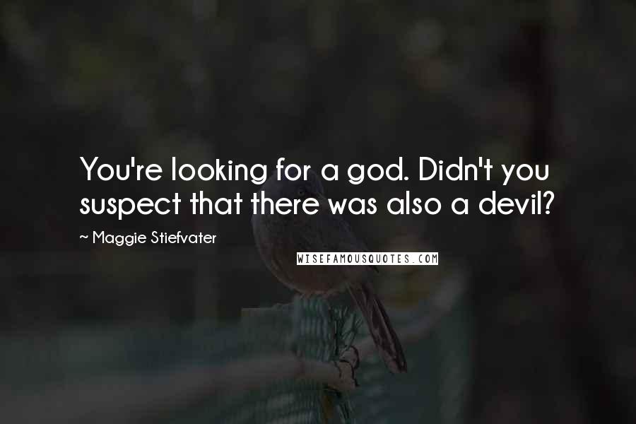 Maggie Stiefvater quotes: You're looking for a god. Didn't you suspect that there was also a devil?