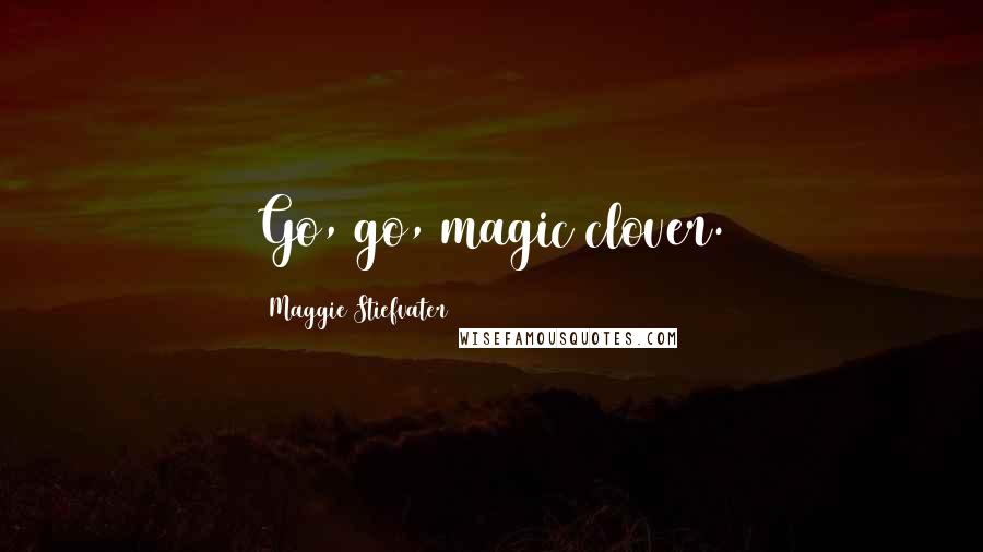 Maggie Stiefvater quotes: Go, go, magic clover.