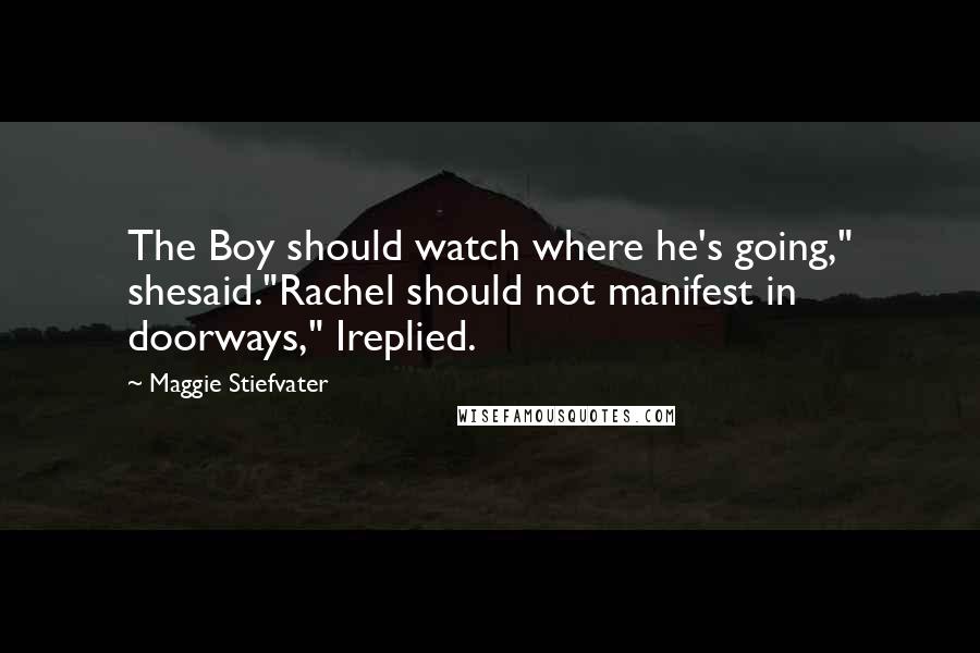 Maggie Stiefvater quotes: The Boy should watch where he's going," shesaid."Rachel should not manifest in doorways," Ireplied.