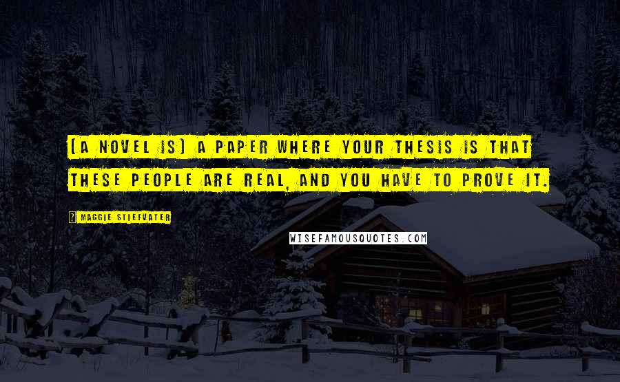 Maggie Stiefvater quotes: (A novel is) a paper where your thesis is that these people are real, and you have to prove it.