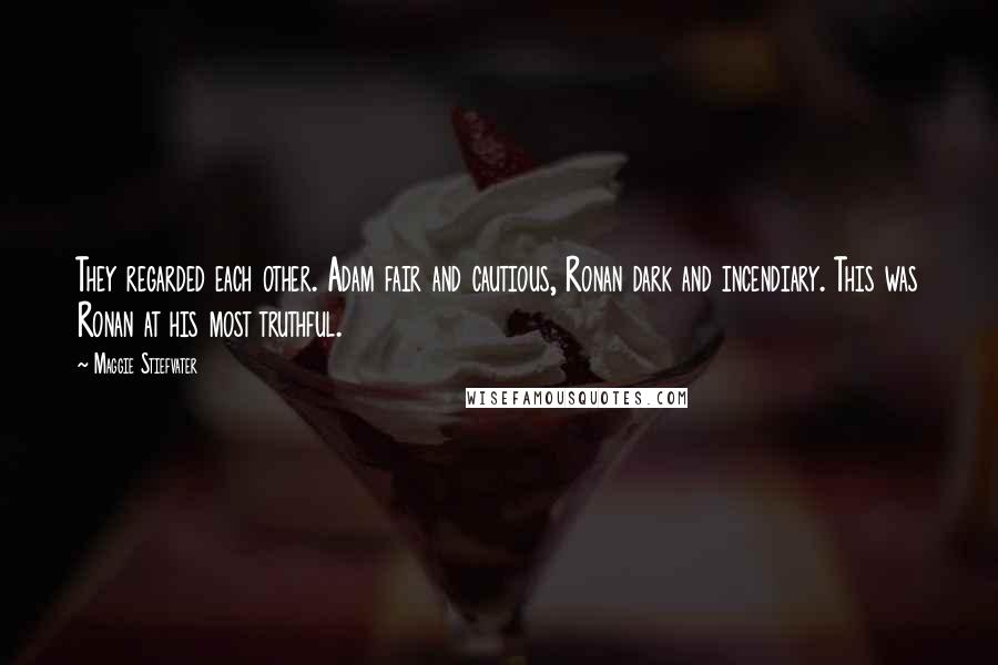 Maggie Stiefvater quotes: They regarded each other. Adam fair and cautious, Ronan dark and incendiary. This was Ronan at his most truthful.