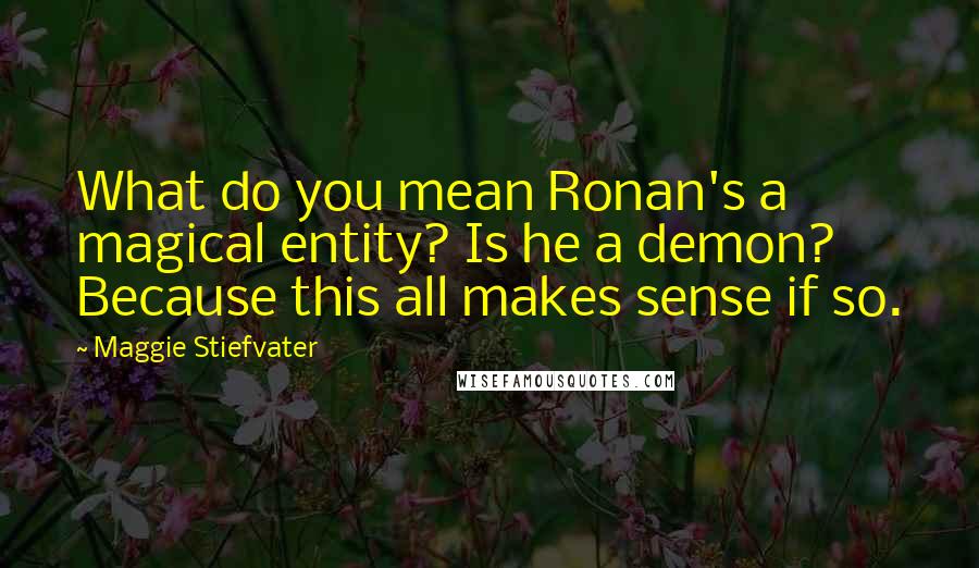 Maggie Stiefvater quotes: What do you mean Ronan's a magical entity? Is he a demon? Because this all makes sense if so.