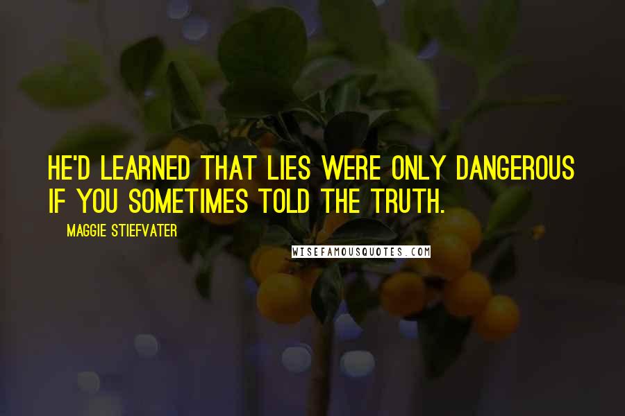 Maggie Stiefvater quotes: He'd learned that lies were only dangerous if you sometimes told the truth.