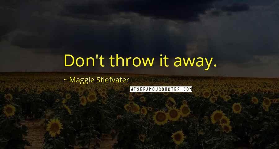 Maggie Stiefvater quotes: Don't throw it away.
