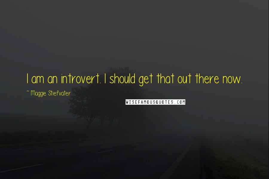 Maggie Stiefvater quotes: I am an introvert. I should get that out there now.