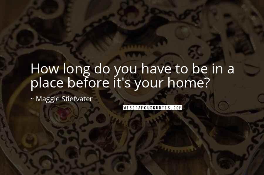 Maggie Stiefvater quotes: How long do you have to be in a place before it's your home?