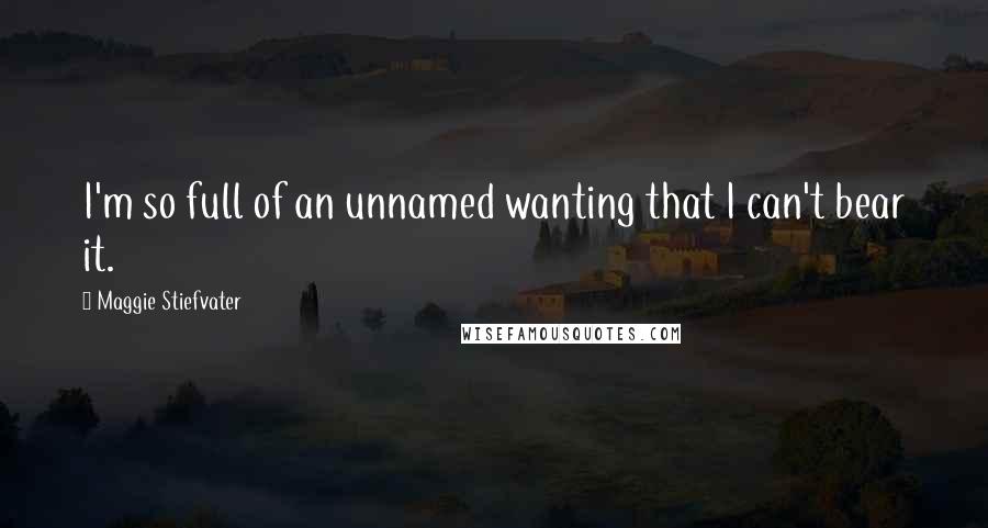 Maggie Stiefvater quotes: I'm so full of an unnamed wanting that I can't bear it.