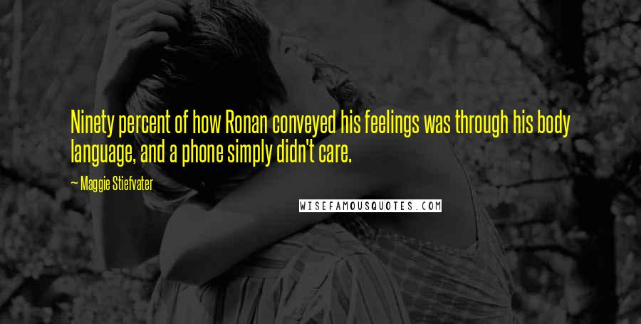 Maggie Stiefvater quotes: Ninety percent of how Ronan conveyed his feelings was through his body language, and a phone simply didn't care. Maggie Stiefvater quotes: Ninety percent of how Ronan conveyed his feelings was through his body language, and a phone simply didn't care.