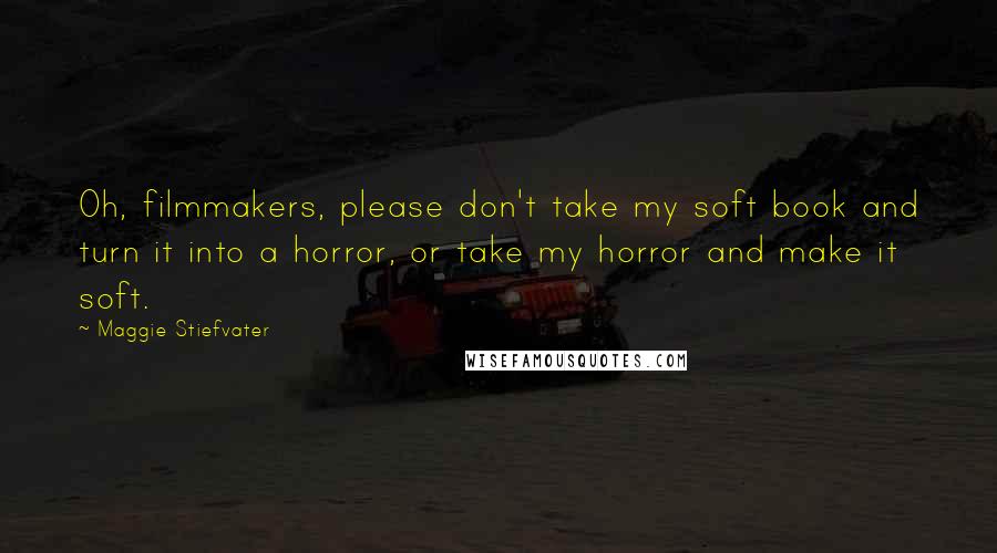 Maggie Stiefvater quotes: Oh, filmmakers, please don't take my soft book and turn it into a horror, or take my horror and make it soft.