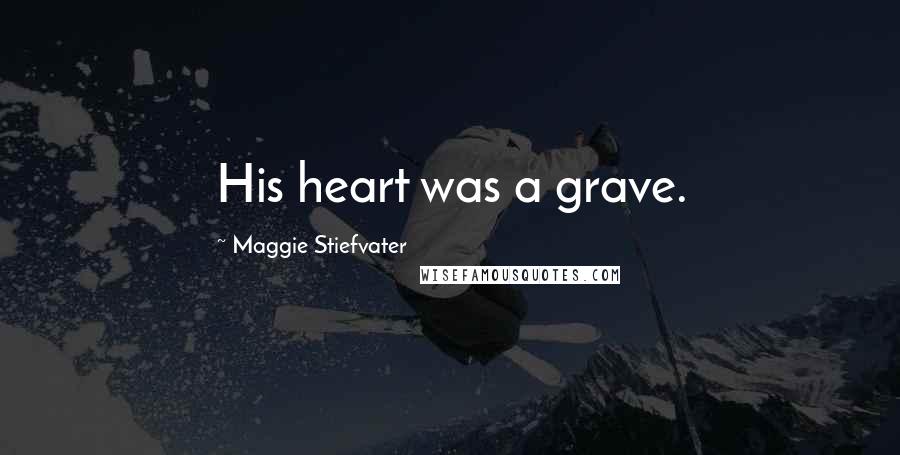 Maggie Stiefvater quotes: His heart was a grave.