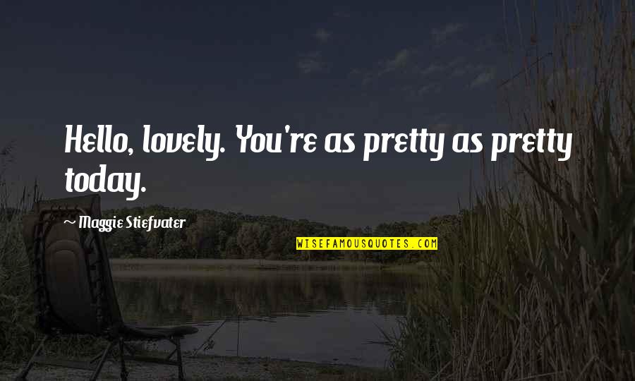 Maggie Stiefvater Quotes By Maggie Stiefvater: Hello, lovely. You're as pretty as pretty today.