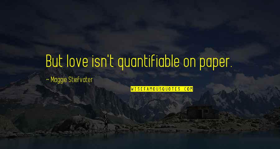 Maggie Stiefvater Quotes By Maggie Stiefvater: But love isn't quantifiable on paper.