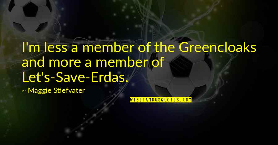 Maggie Stiefvater Quotes By Maggie Stiefvater: I'm less a member of the Greencloaks and Maggie Stiefvater Quotes By Maggie Stiefvater: I'm less a member of the Greencloaks and
