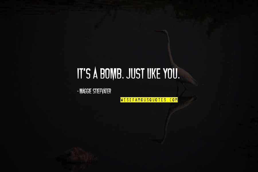 Maggie Stiefvater Quotes By Maggie Stiefvater: It's a bomb. Just like you. Maggie Stiefvater Quotes By Maggie Stiefvater: It's a bomb. Just like you.