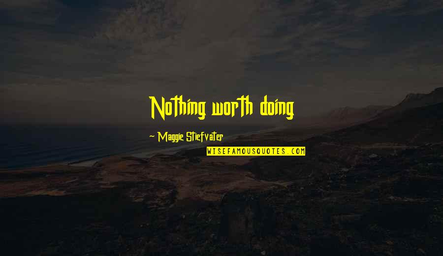 Maggie Stiefvater Quotes By Maggie Stiefvater: Nothing worth doing