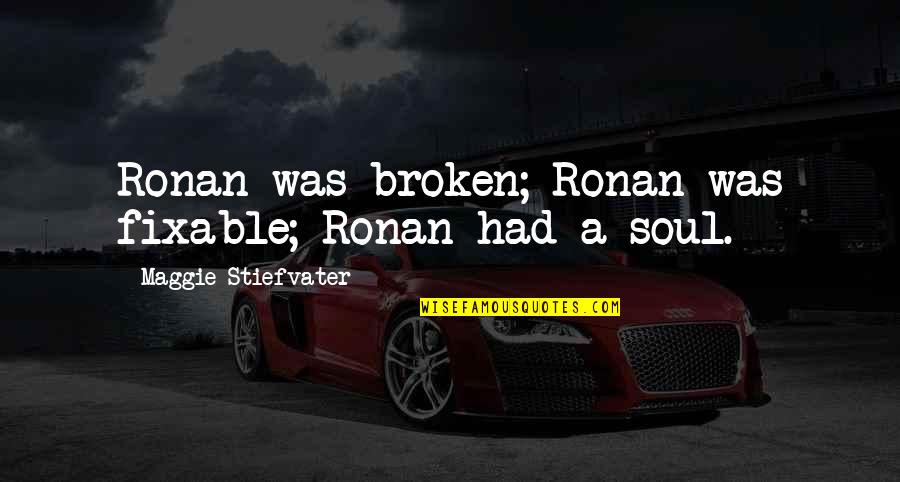 Maggie Stiefvater Trc Quotes By Maggie Stiefvater: Ronan was broken; Ronan was fixable; Ronan had Maggie Stiefvater Trc Quotes By Maggie Stiefvater: Ronan was broken; Ronan was fixable; Ronan had