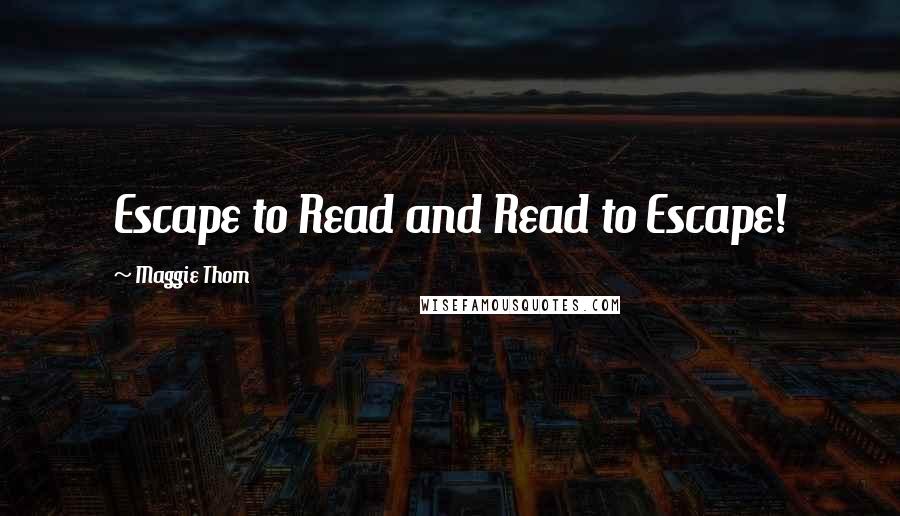 Maggie Thom quotes: Escape to Read and Read to Escape!