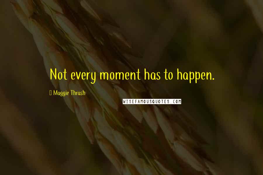 Maggie Thrash quotes: Not every moment has to happen.