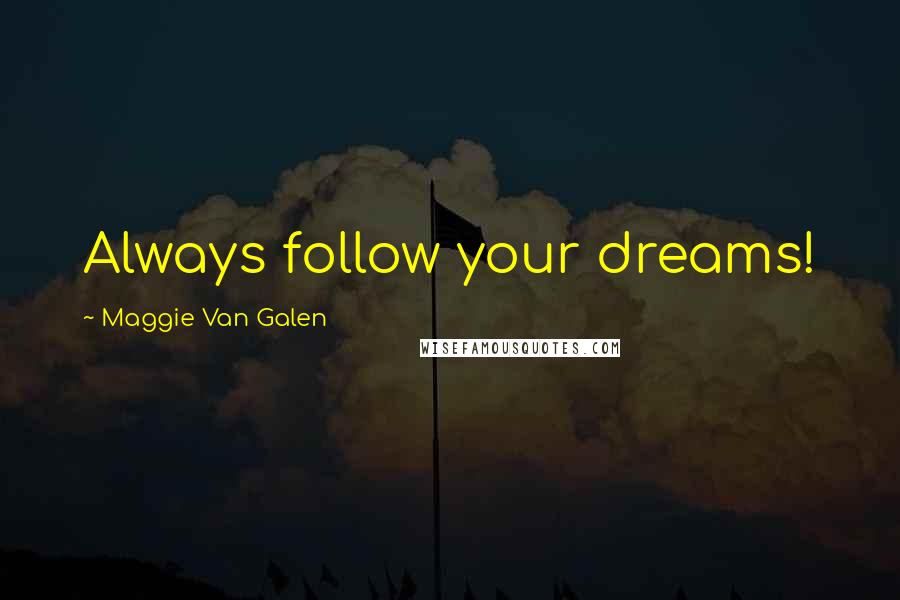 Maggie Van Galen quotes: Always follow your dreams!