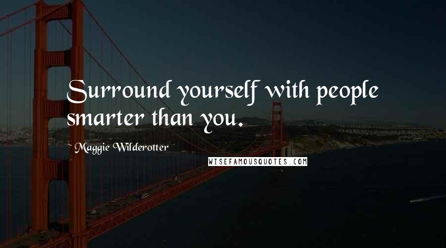 Maggie Wilderotter quotes: Surround yourself with people smarter than you.