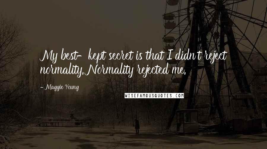 Maggie Young quotes: My best-kept secret is that I didn't reject normality. Normality rejected me.