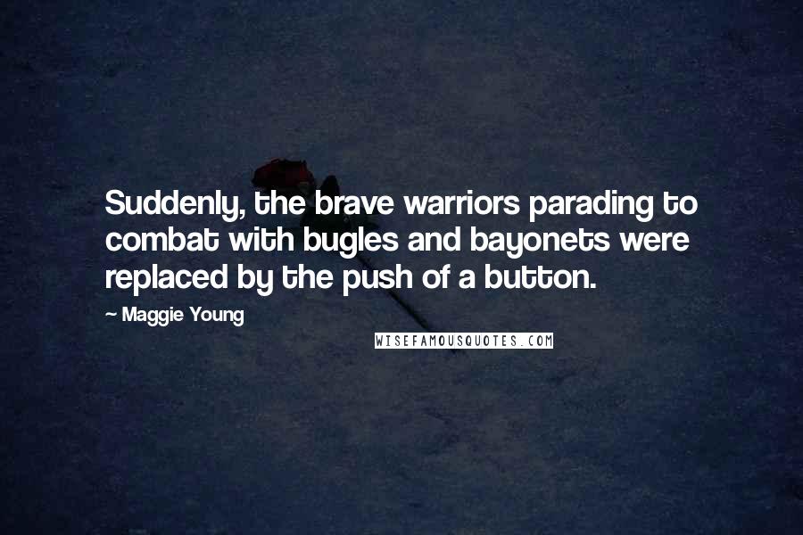 Maggie Young quotes: Suddenly, the brave warriors parading to combat with bugles and bayonets were replaced by the push of a button.