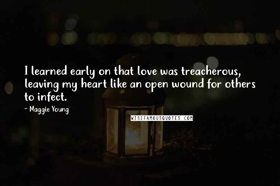 Maggie Young quotes: I learned early on that love was treacherous, leaving my heart like an open wound for others to infect. Maggie Young quotes: I learned early on that love was treacherous, leaving my heart like an open wound for others to infect.