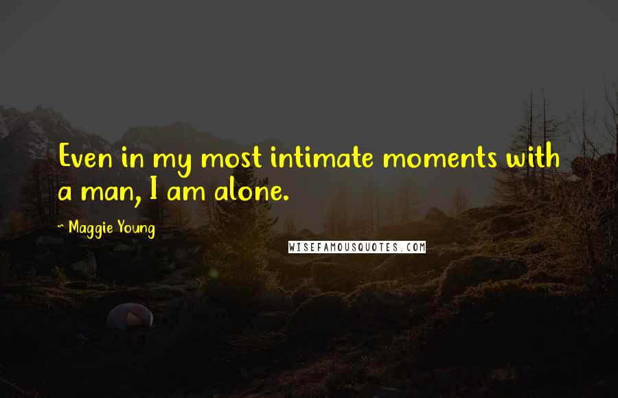 Maggie Young quotes: Even in my most intimate moments with a man, I am alone.