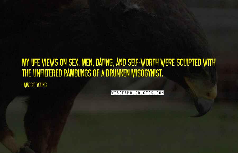 Maggie Young quotes: My life views on sex, men, dating, and self-worth were sculpted with the unfiltered ramblings of a drunken misogynist. Maggie Young quotes: My life views on sex, men, dating, and self-worth were sculpted with the unfiltered ramblings of a drunken misogynist.