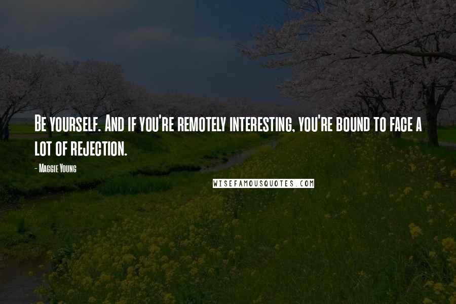 Maggie Young quotes: Be yourself. And if you're remotely interesting, you're bound to face a lot of rejection.