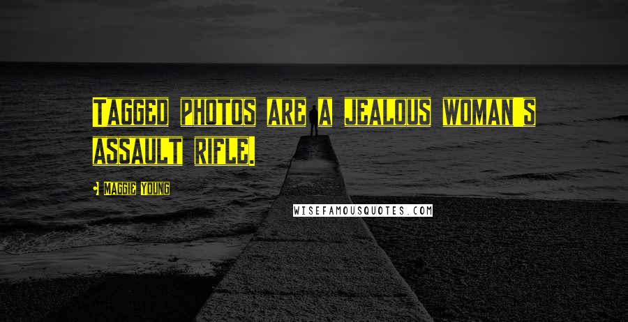 Maggie Young quotes: Tagged photos are a jealous woman's assault rifle.