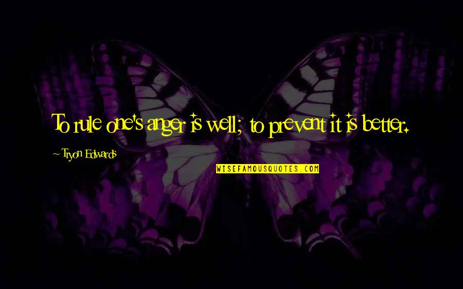 Maggini Quotes By Tryon Edwards: To rule one's anger is well; to prevent Maggini Quotes By Tryon Edwards: To rule one's anger is well; to prevent