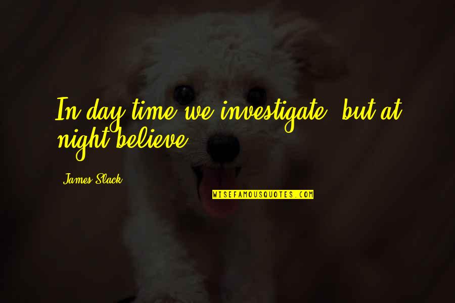Maggioranza Qualificata Quotes By James Slack: In day-time we investigate, but at night believe.