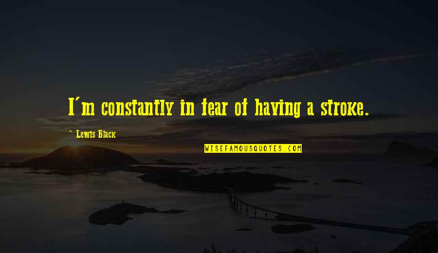 Maggioranza Qualificata Quotes By Lewis Black: I'm constantly in fear of having a stroke.