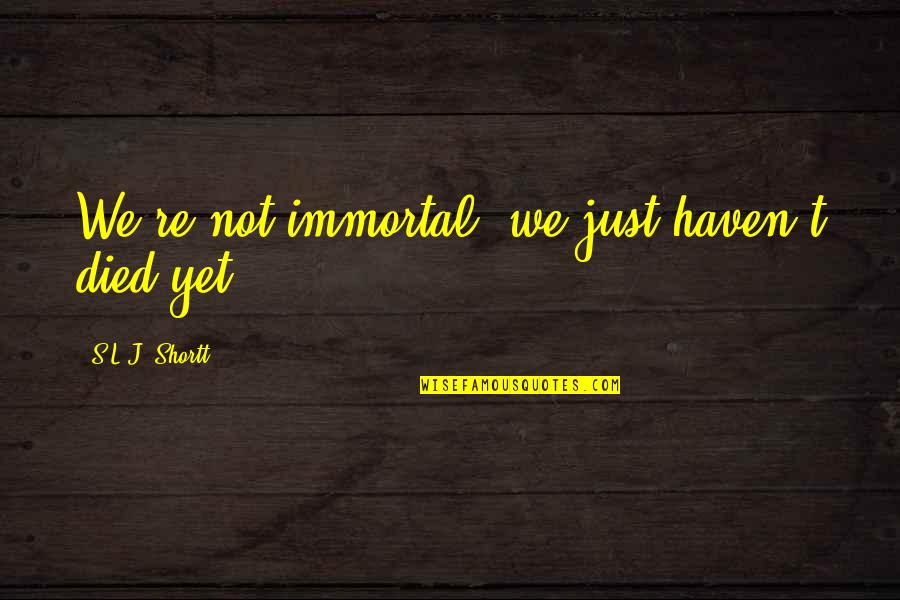 Maggiore Murders Quotes By S.L.J. Shortt: We're not immortal, we just haven't died yet. Maggiore Murders Quotes By S.L.J. Shortt: We're not immortal, we just haven't died yet.